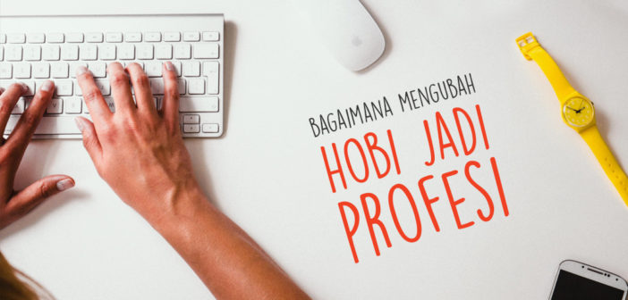 Bagaimana Mengubah Hobi Jadi Profesi dalam 5 Langkah